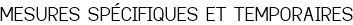 MESURES SPÉCIFIQUES ET TEMPORAIRES