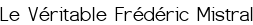 Le Véritable Frédéric Mistral