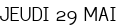 JEUDI 29 MAI