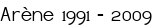 Arène 1991 - 2009