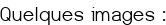 <u><span style="color:#0000FF;">Quelques images :</span></u>