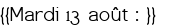  {{Mardi 13 août : }} 