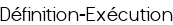 Définition-Exécution