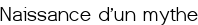 Naissance d'un mythe