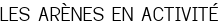 LES ARÈNES EN ACTIVITÉ