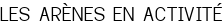 LES ARÈNES EN ACTIVITÉ