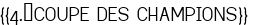  <span style="color:#000000;">{{4.	COUPE DES CHAMPIONS}}</span> 
