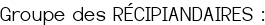 Groupe des RÉCIPIANDAIRES :