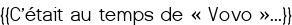 <span style="color:#000000;">{{C'était au temps de « Vovo »...}}</span>