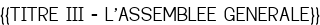 <u>{{TITRE III - L'ASSEMBLEE GENERALE}}</u>