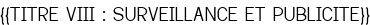 <u>{{TITRE VIII : SURVEILLANCE ET PUBLICITE}}</u>