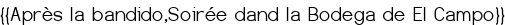 <center>{{<span style="color:#FF0000;">Après la bandido,<br>Soirée dand la Bodega de El Campo</span>}}</center>