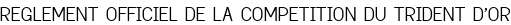 REGLEMENT OFFICIEL DE LA COMPETITION DU TRIDENT D'OR