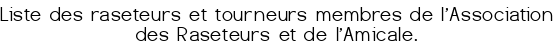 Liste des raseteurs et tourneurs membres de l'Association des Raseteurs et de l'Amicale.