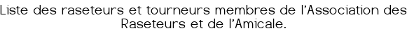 Liste des raseteurs et tourneurs membres de l'Association des Raseteurs et de l'Amicale.