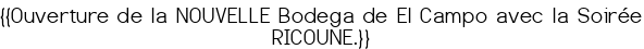 <center>{{<span style="color:#FF0000;">Ouverture de la NOUVELLE Bodega de El Campo<br> avec la Soirée RICOUNE.</span>}}</center>
