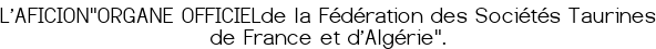 L'AFICION<br>"ORGANE OFFICIEL<br>de la Fédération des Sociétés Taurines de France et d'Algérie".