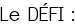 Le DÉFI :