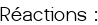 Réactions :